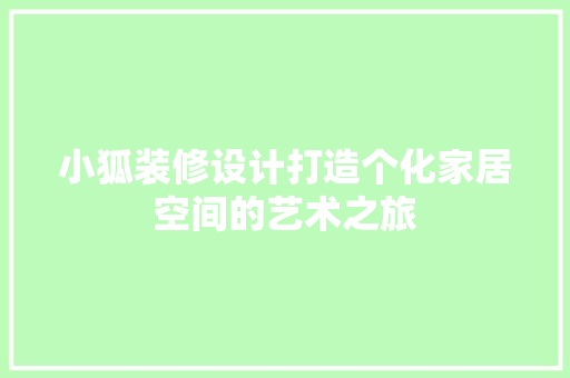 小狐装修设计打造个化家居空间的艺术之旅