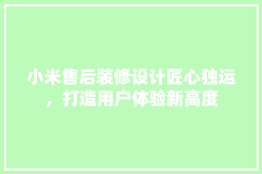 小米售后装修设计匠心独运，打造用户体验新高度