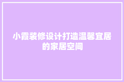 小霞装修设计打造温馨宜居的家居空间
