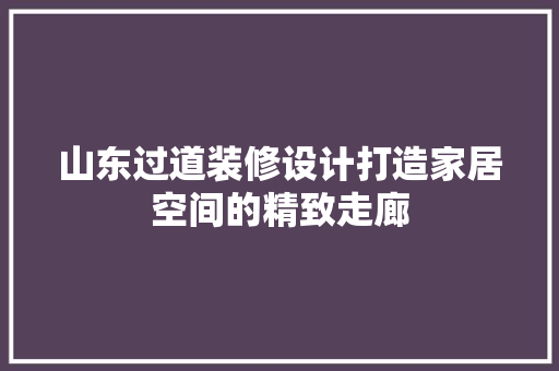 山东过道装修设计打造家居空间的精致走廊