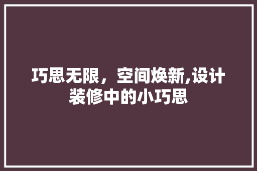 巧思无限，空间焕新,设计装修中的小巧思