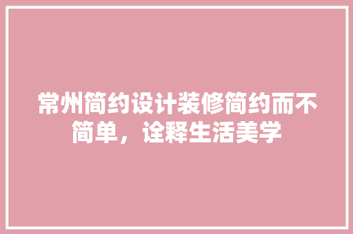 常州简约设计装修简约而不简单，诠释生活美学