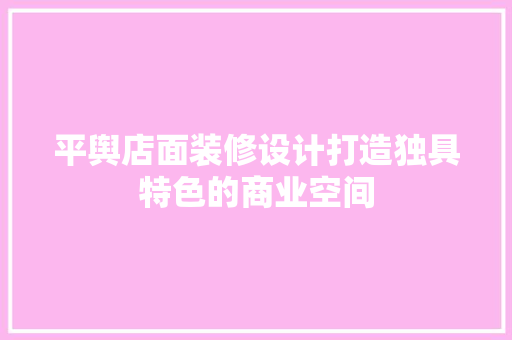 平舆店面装修设计打造独具特色的商业空间  第1张