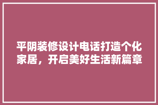 平阴装修设计电话打造个化家居，开启美好生活新篇章