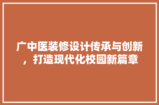 广中医装修设计传承与创新，打造现代化校园新篇章