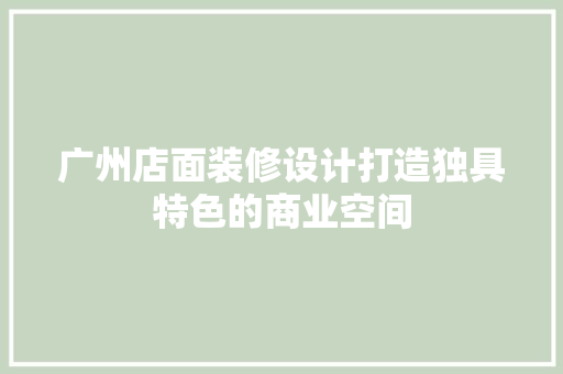 广州店面装修设计打造独具特色的商业空间