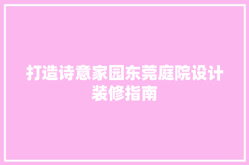 打造诗意家园东莞庭院设计装修指南