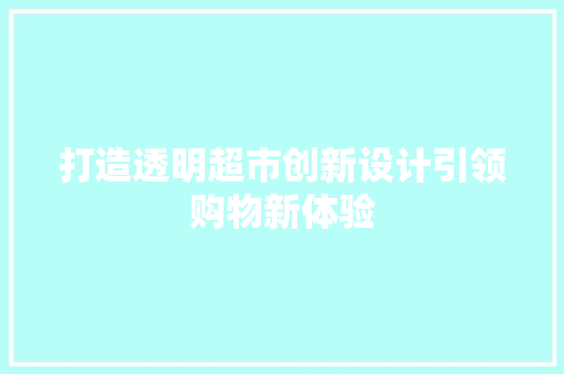 打造透明超市创新设计引领购物新体验