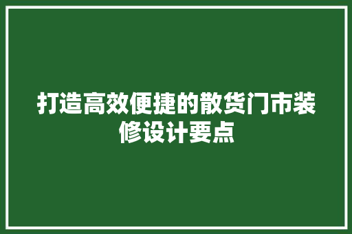 打造高效便捷的散货门市装修设计要点