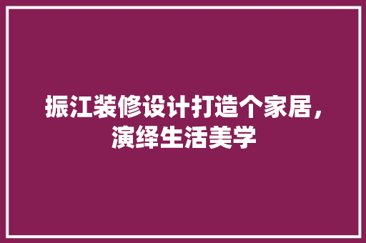 振江装修设计打造个家居，演绎生活美学  第1张