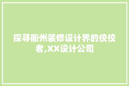 探寻衢州装修设计界的佼佼者,XX设计公司