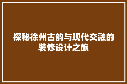 探秘徐州古韵与现代交融的装修设计之旅