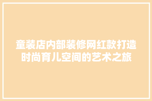 童装店内部装修网红款打造时尚育儿空间的艺术之旅