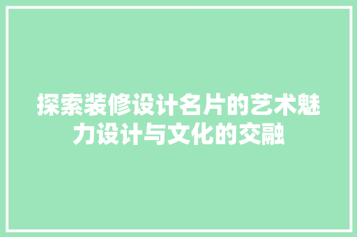 探索装修设计名片的艺术魅力设计与文化的交融