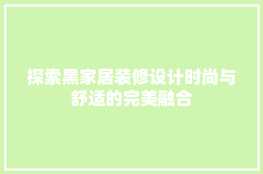 探索黑家居装修设计时尚与舒适的完美融合  第1张