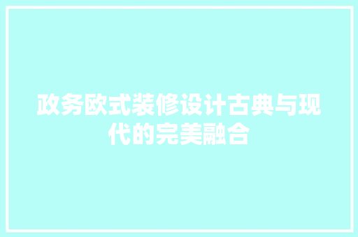 政务欧式装修设计古典与现代的完美融合