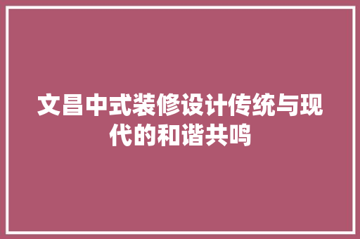 文昌中式装修设计传统与现代的和谐共鸣
