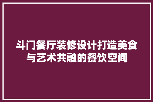 斗门餐厅装修设计打造美食与艺术共融的餐饮空间