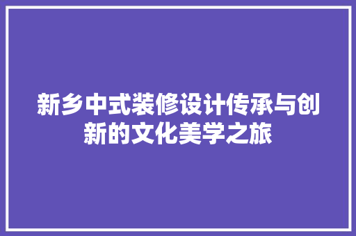 新乡中式装修设计传承与创新的文化美学之旅