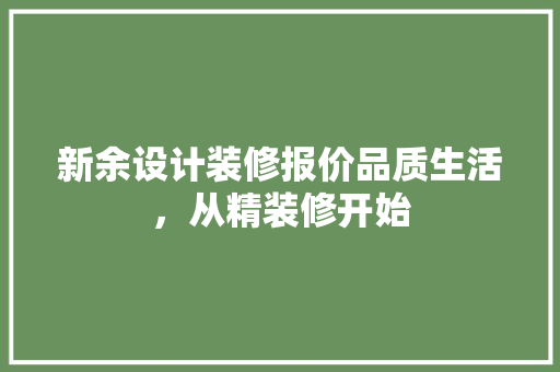 新余设计装修报价品质生活，从精装修开始