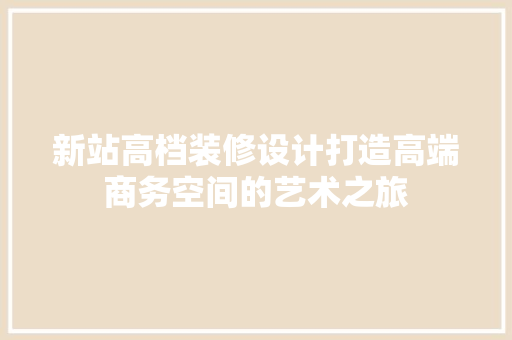 新站高档装修设计打造高端商务空间的艺术之旅