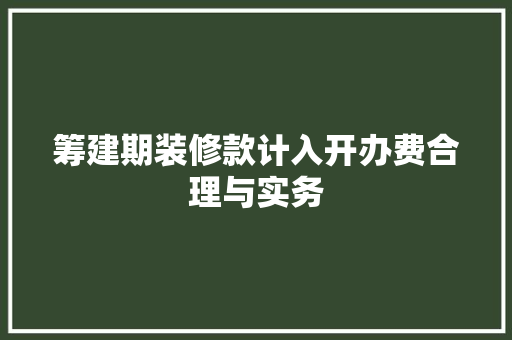 筹建期装修款计入开办费合理与实务