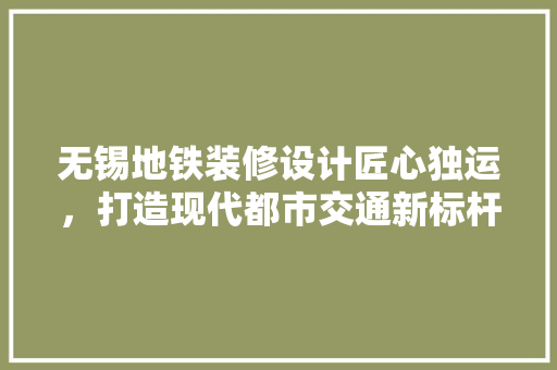 无锡地铁装修设计匠心独运，打造现代都市交通新标杆