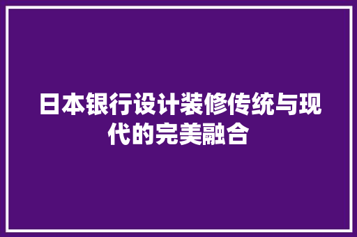 日本银行设计装修传统与现代的完美融合
