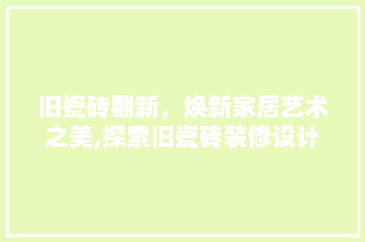 旧瓷砖翻新，焕新家居艺术之美,探索旧瓷砖装修设计新趋势