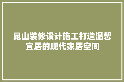 昆山装修设计施工打造温馨宜居的现代家居空间