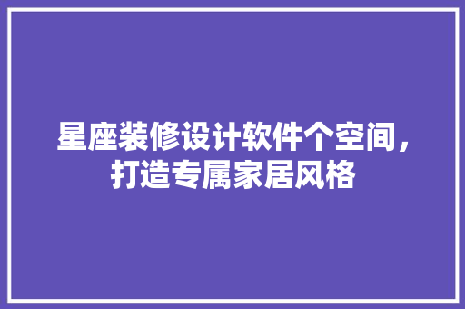 星座装修设计软件个空间，打造专属家居风格  第1张