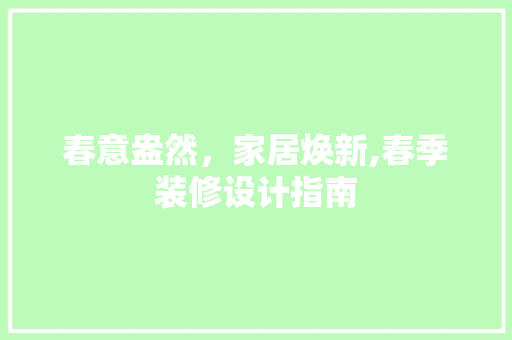 春意盎然，家居焕新,春季装修设计指南  第1张