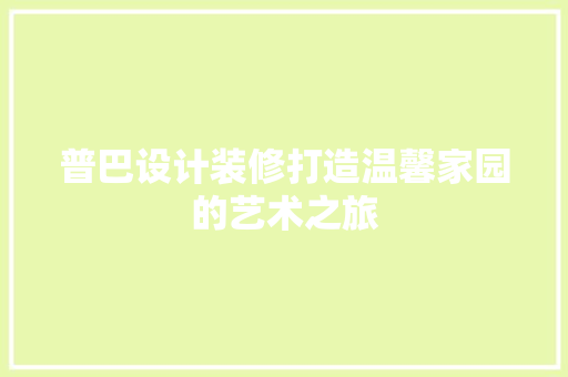 普巴设计装修打造温馨家园的艺术之旅