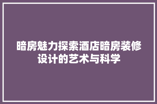 暗房魅力探索酒店暗房装修设计的艺术与科学