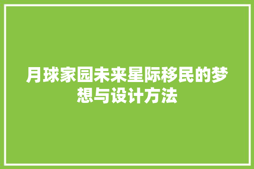 月球家园未来星际移民的梦想与设计方法