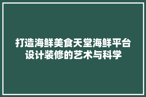 打造海鲜美食天堂海鲜平台设计装修的艺术与科学