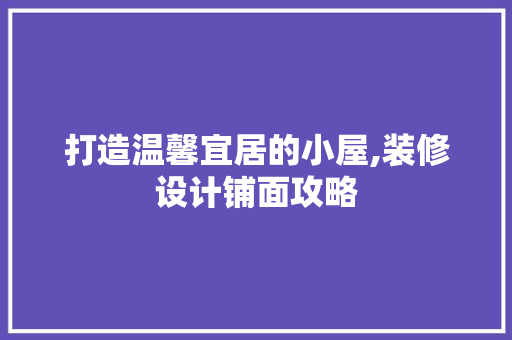 打造温馨宜居的小屋,装修设计铺面攻略
