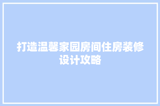 打造温馨家园房间住房装修设计攻略