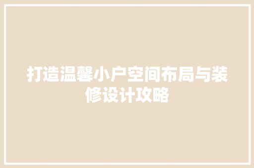 打造温馨小户空间布局与装修设计攻略