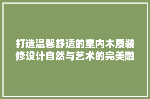 打造温馨舒适的室内木质装修设计自然与艺术的完美融合