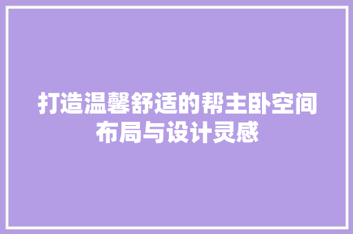 打造温馨舒适的帮主卧空间布局与设计灵感