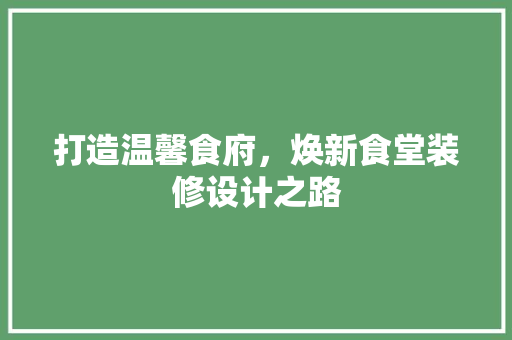 打造温馨食府，焕新食堂装修设计之路