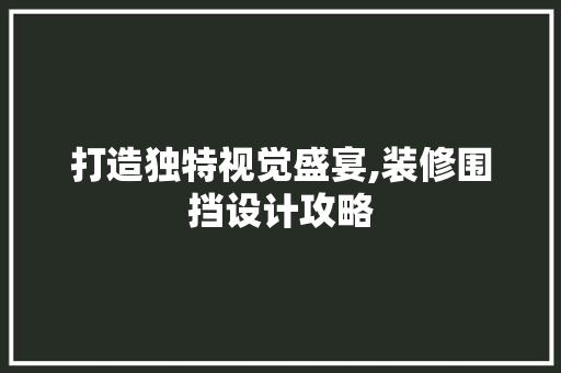 打造独特视觉盛宴,装修围挡设计攻略