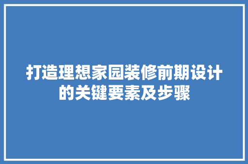 打造理想家园装修前期设计的关键要素及步骤