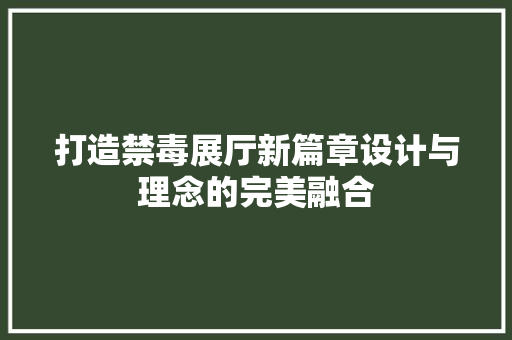 打造禁毒展厅新篇章设计与理念的完美融合
