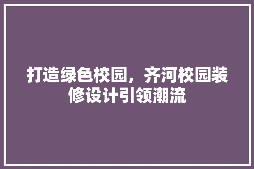 打造绿色校园，齐河校园装修设计引领潮流