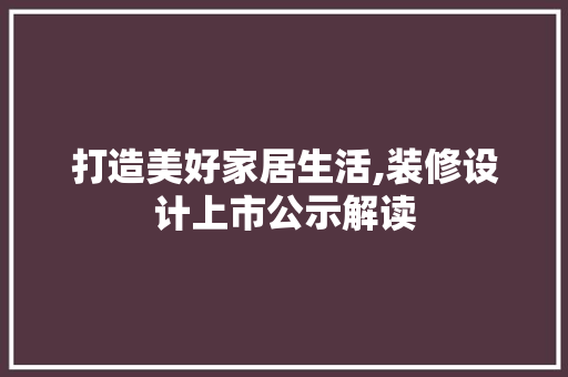 打造美好家居生活,装修设计上市公示解读