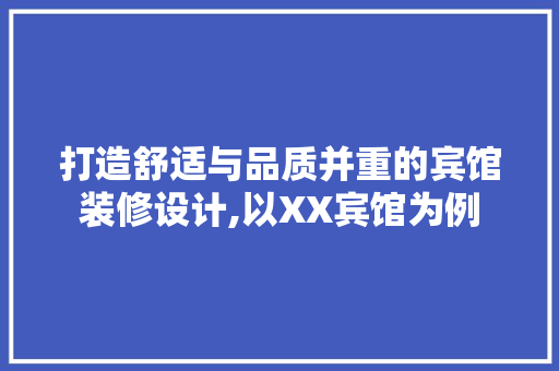 打造舒适与品质并重的宾馆装修设计,以XX宾馆为例