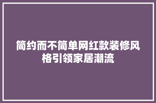 简约而不简单网红款装修风格引领家居潮流