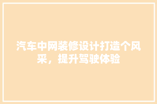 汽车中网装修设计打造个风采，提升驾驶体验
